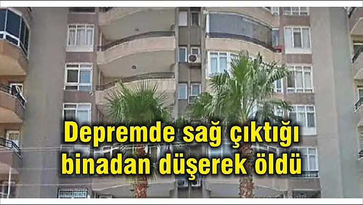 Depremde sağ çıktığı binadan düşerek öldü