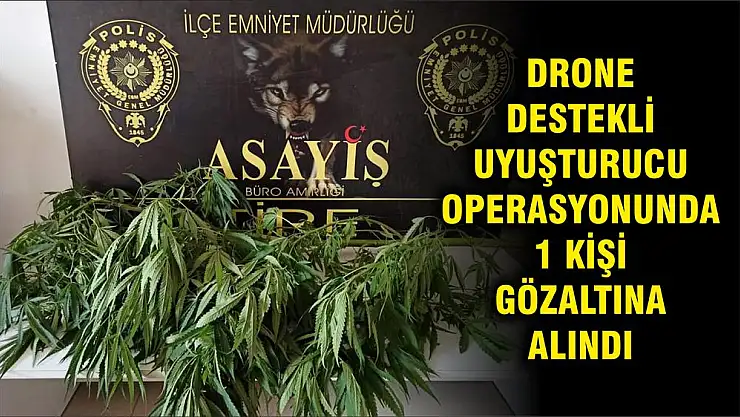 DRONE DESTEKLİ UYUŞTURUCU OPERASYONUNDA 1 KİŞİ GÖZALTINA ALINDI