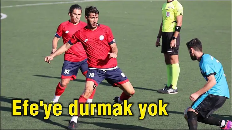 Efe'ye durmak yok