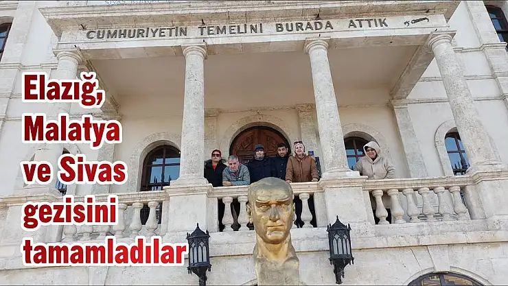 Elazığ, Malatya ve Sivas gezisini tamamladılar
