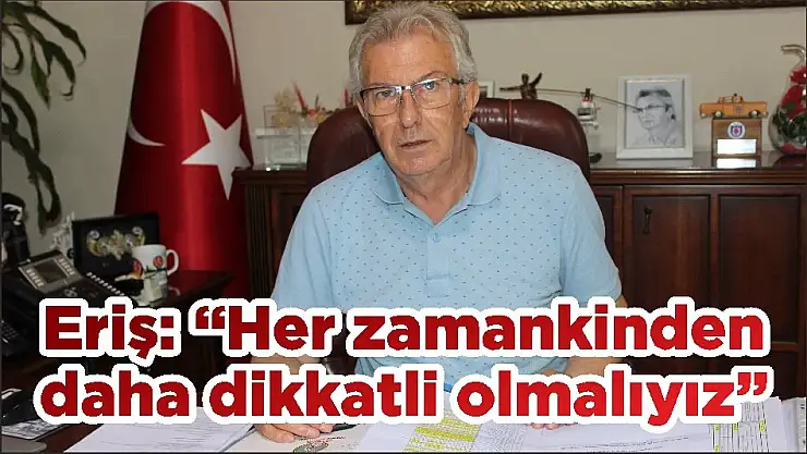 Eriş: 'Her zamankinden daha dikkatli olmalıyız'