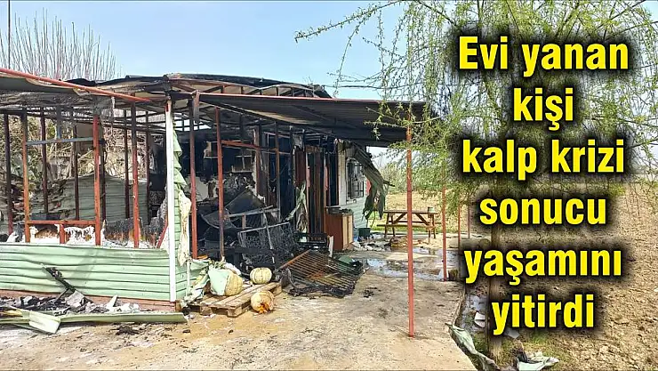 Evi yanan kişi kalp krizi sonucu yaşamını yitirdi