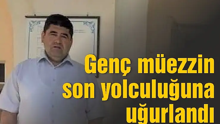 Genç müezzin son yolculuğuna uğurlandı