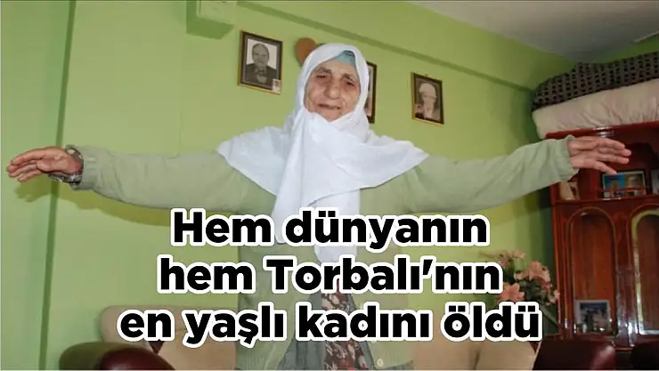 Hem dünyanın hem Torbalı'nın en yaşlı kadını öldü