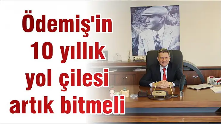 Ödemiş'in 10 yıllık yol çilesi artık bitmeli