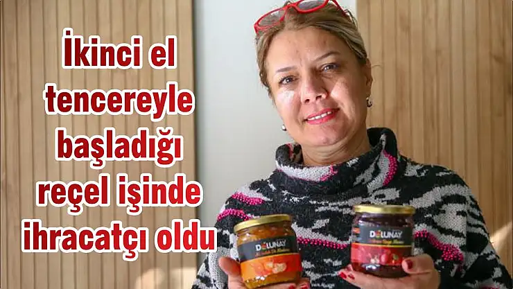 İkinci el tencereyle başladığı reçel işinde ihracatçı oldu