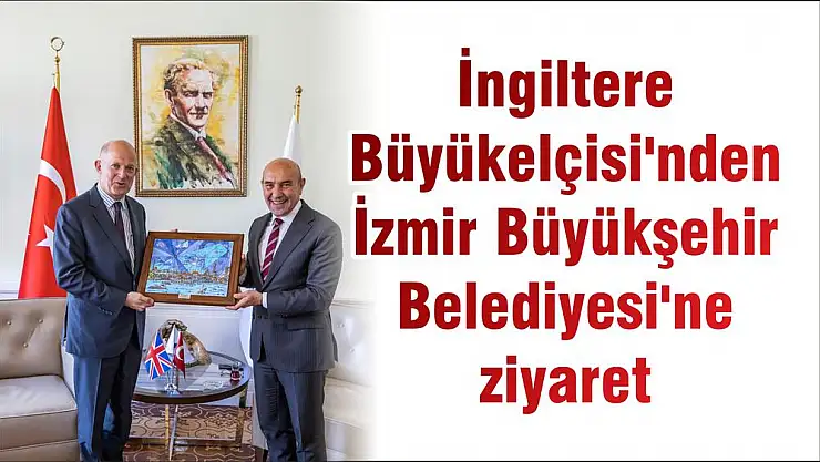İngiltere Büyükelçisi'nden İzmir Büyükşehir Belediyesi'ne ziyaret