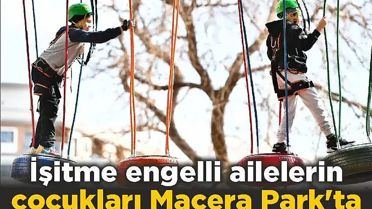 İşitme engelli ailelerin çocukları Macera Park’ta