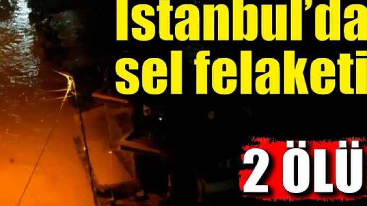 İstabul’da selden 2 kişi hayatını kaybetti