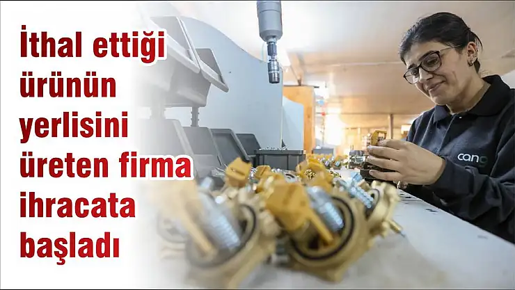 İthal ettiği ürünün yerlisini üreten firma ihracata başladı