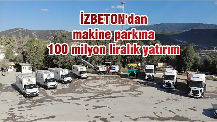 İZBETON'dan makine parkına 100 milyon liralık yatırım