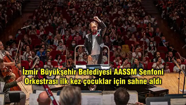 İzmir Büyükşehir Belediyesi AASSM Senfoni Orkestrası ilk kez çocuklar için sahne aldı