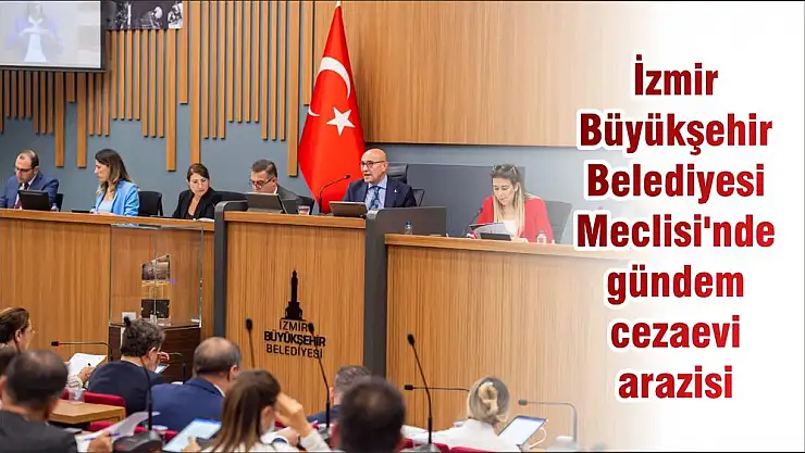 İzmir Büyükşehir Belediyesi Meclisi'nde gündem cezaevi arazisi