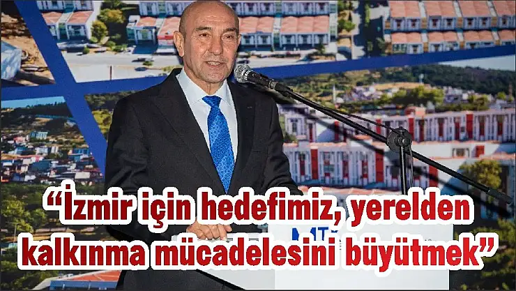 “İzmir için hedefimiz, yerelden kalkınma mücadelesini büyütmek”
