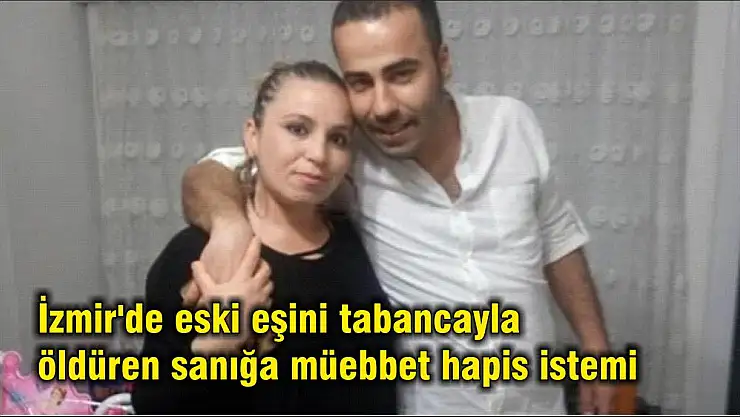 İzmir’de eski eşini tabancayla öldüren sanığa müebbet hapis istemi