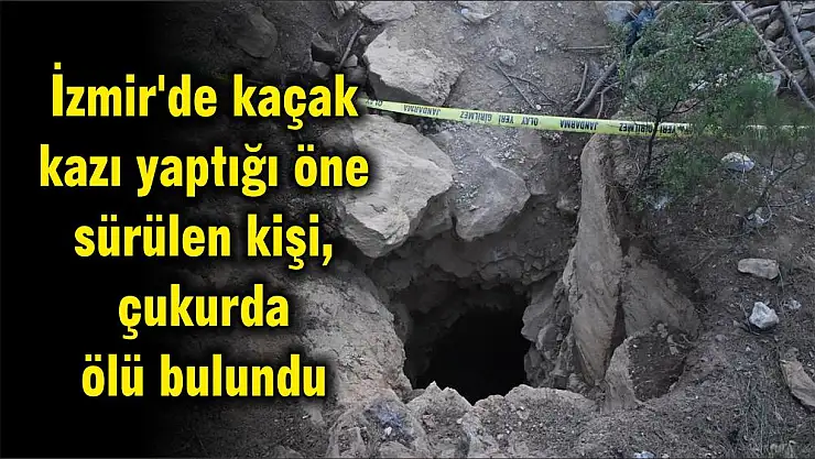 İzmir’de kaçak kazı yaptığı öne sürülen kişi, çukurda ölü bulundu