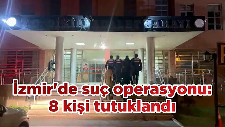 İzmir’de suç operasyonu: 8 kişi tutuklandı