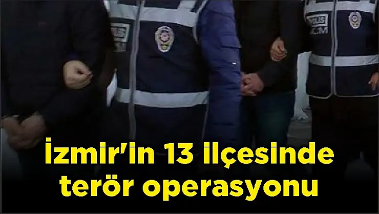 İzmir'in 13 ilçesinde terör operasyonu