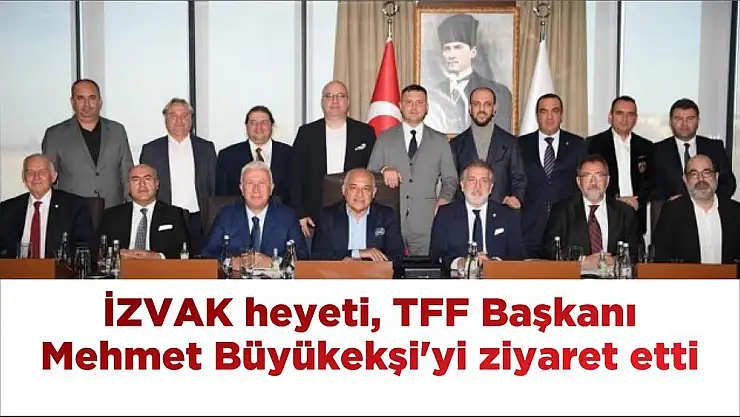 İZVAK heyeti, TFF Başkanı Mehmet Büyükekşi’yi ziyaret etti