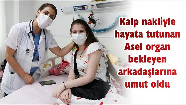 Kalp nakliyle hayata tutunan Asel organ bekleyen arkadaşlarına umut oldu