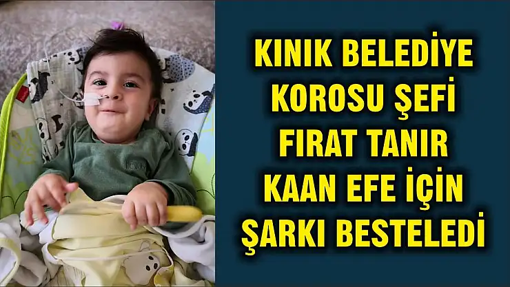 KINIK BELEDİYE KOROSU ŞEFİ FIRAT TANIR KAAN EFE İÇİN ŞARKI BESTELEDİ