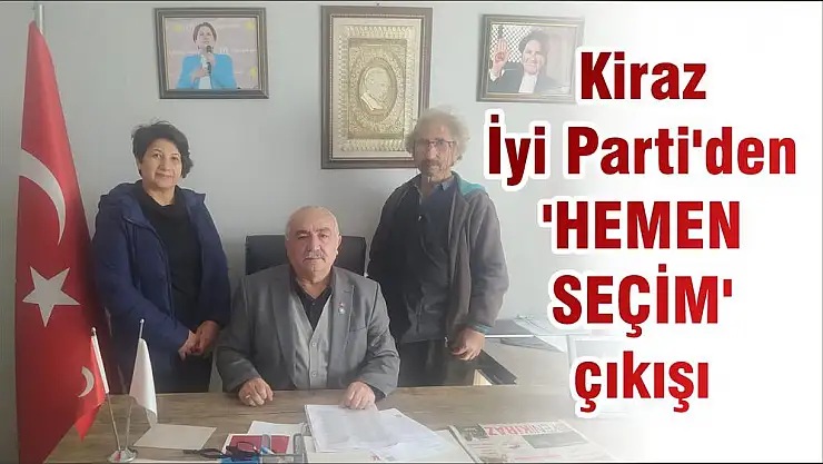 Kiraz İyi Parti'den 'HEMEN SEÇİM' çıkışı