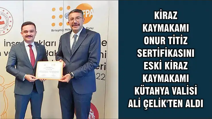 KİRAZ KAYMAKAMI ONUR TİTİZ SERTİFİKASINI ESKİ KİRAZ KAYMAKAMI KÜTAHYA VALİSİ ALİ ÇELİK'TEN ALDI