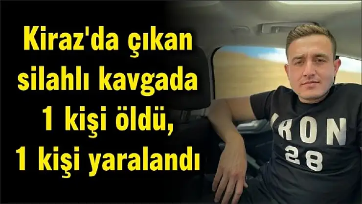 Kiraz'da çıkan silahlı kavgada 1 kişi öldü, 1 kişi yaralandı