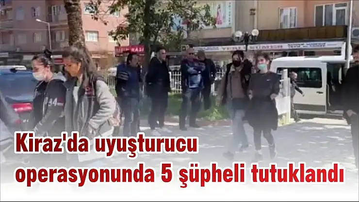 Kiraz'da uyuşturucu operasyonunda 5 şüpheli tutuklandı