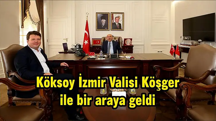 Köksoy İzmir Valisi Köşger ile bir araya geldi