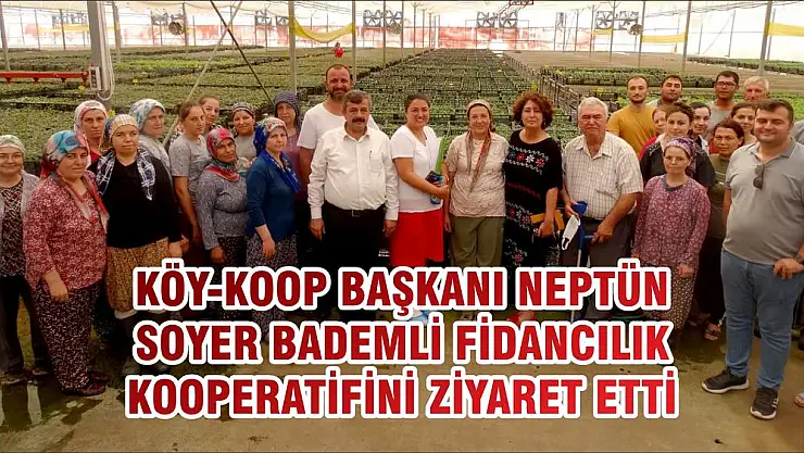 KÖY-KOOP BAŞKANI NEPTÜN SOYER BADEMLİ FİDANCILIK KOOPERATİFİNİ ZİYARET ETTİ