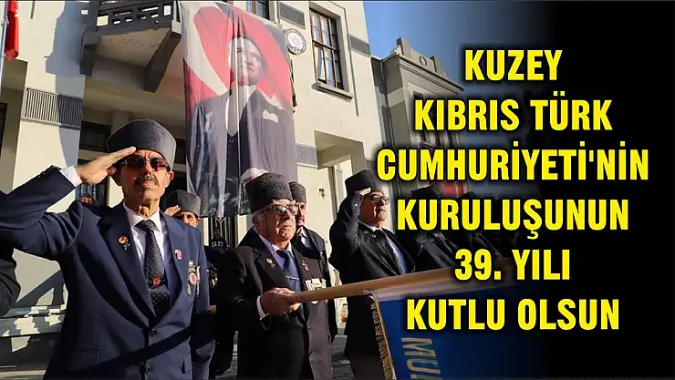 KUZEY KIBRIS TÜRK CUMHURİYETİ'NİN KURULUŞUNUN 39. YILI KUTLU OLSUN