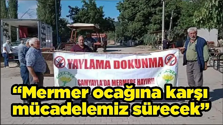 'Mermer ocağına karşı mücadelemiz sürecek'
