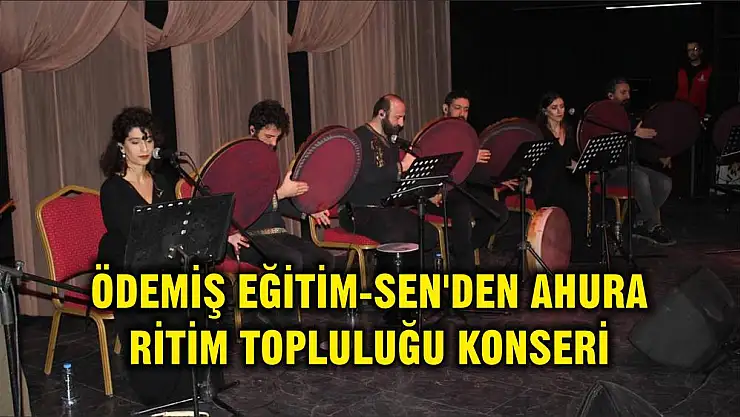 ÖDEMİŞ EĞİTİM-SEN'DEN AHURA RİTİM TOPLULUĞU KONSERİ