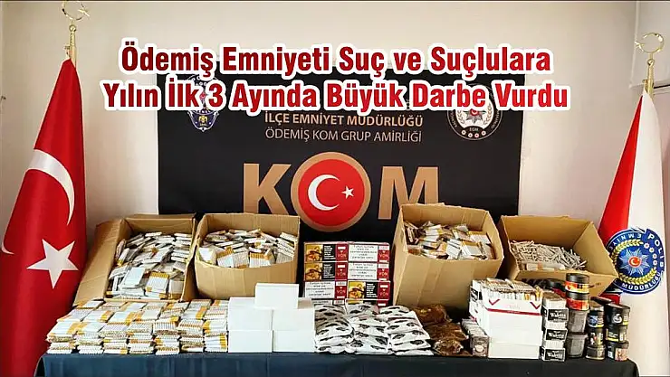 Ödemiş Emniyeti Suç ve Suçlulara Yılın İlk 3 Ayında Büyük Darbe Vurdu