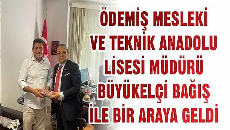 ÖDEMİŞ MESLEKİ VE TEKNİK ANADOLU LİSESİ MÜDÜRÜ BÜYÜKELÇİ BAĞIŞ İLE BİR ARAYA GELDİ