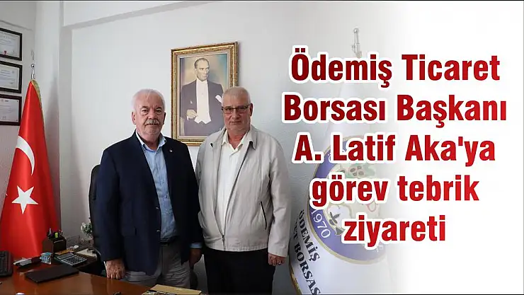 Ödemiş Ticaret Borsası Başkanı A. Latif Aka'ya görev tebrik ziyareti