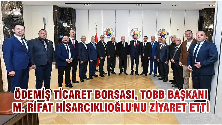 ÖDEMİŞ TİCARET BORSASI, TOBB BAŞKANI M. RİFAT HİSARCIKLIOĞLU'NU ZİYARET ETTİ