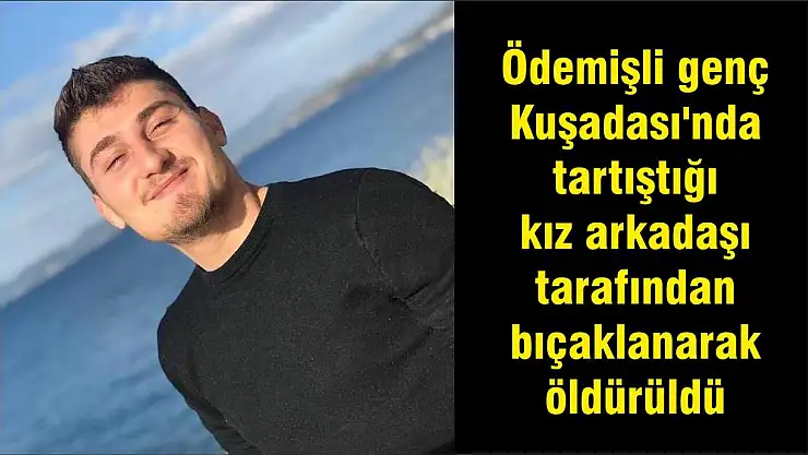 Ödemişli genç Kuşadası'nda tartıştığı kız arkadaşı tarafından bıçaklanarak öldürüldü