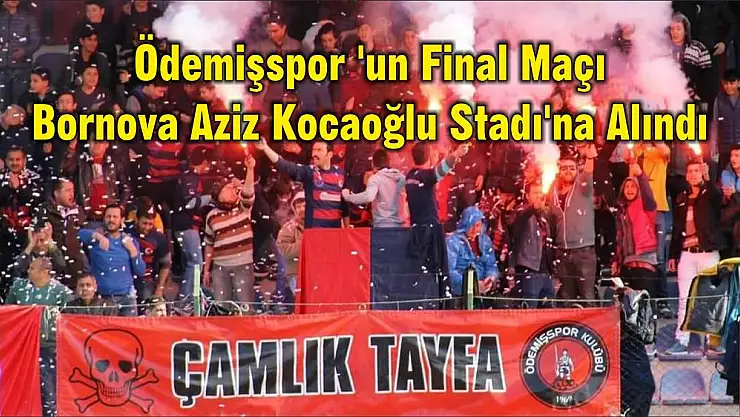 Ödemişspor 'un Final Maçı Bornova Aziz Kocaoğlu Stadı'na Alındı