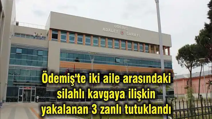 Ödemiş'te iki aile arasındaki silahlı kavgaya ilişkin yakalanan 3 zanlı tutuklandı