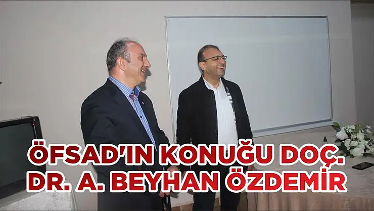ÖFSAD'IN KONUĞU DOÇ. DR. A. BEYHAN ÖZDEMİR