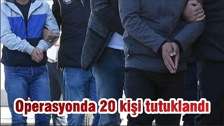 Operasyonda 20 kişi tutuklandı
