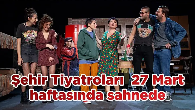 Şehir Tiyatroları 27 Mart haftasında sahnede