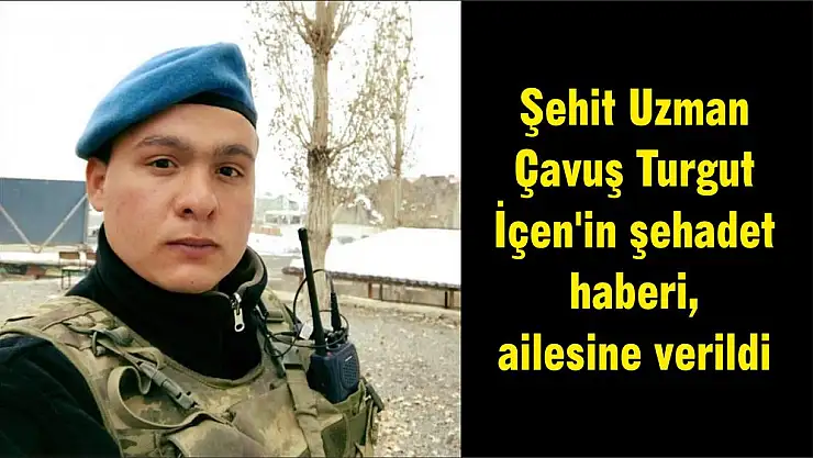 Şehit Uzman Çavuş Turgut İçen’in şehadet haberi, ailesine verildi