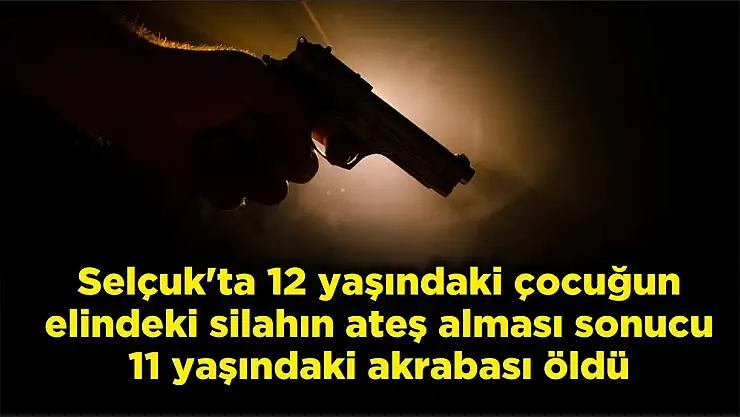 Selçuk'ta 12 yaşındaki çocuğun elindeki silahın ateş alması sonucu 11 yaşındaki akrabası öldü