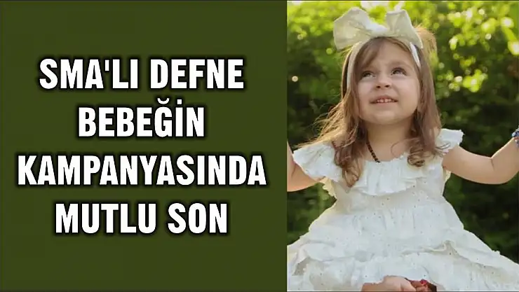 SMA'LI DEFNE BEBEĞİN KAMPANYASINDA MUTLU SON