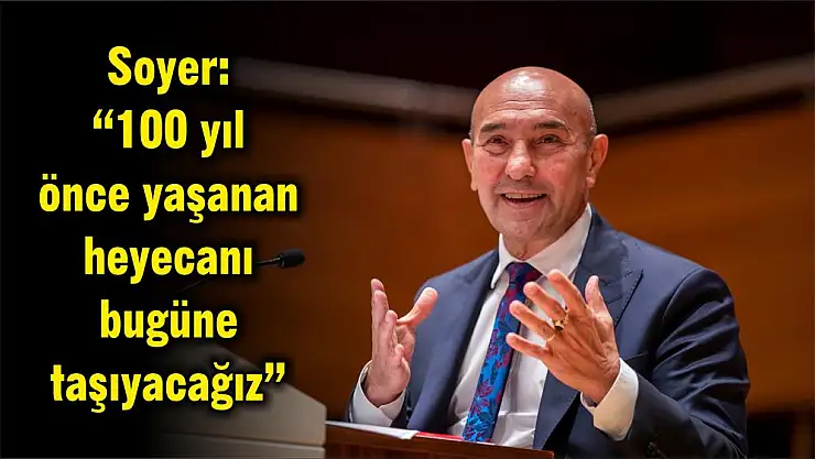 Soyer: '100 yıl önce yaşanan heyecanı bugüne taşıyacağız'