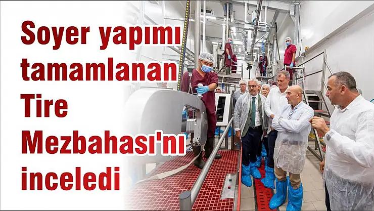 Soyer yapımı tamamlanan Tire Mezbahası’nı inceledi