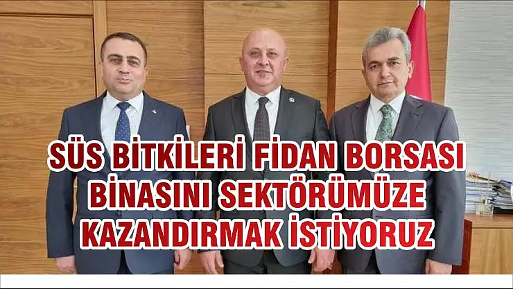 SÜS BİTKİLERİ FİDAN BORSASI BİNASINI SEKTÖRÜMÜZE KAZANDIRMAK İSTİYORUZ